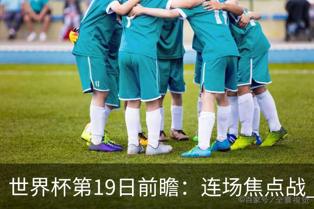 世界杯第19日前瞻：连场焦点战 巴西德国荷兰冲16强