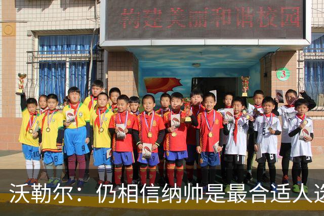 沃勒尔：仍相信纳帅是最合适人选 德国很难接受近3届世界杯表现
