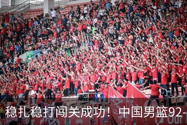 稳扎稳打闯关成功！中国男篮92-74中国台北 锁定世预赛第二阶段席位