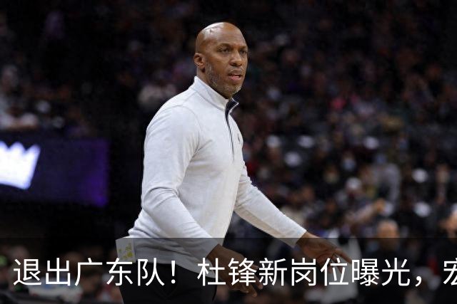 退出广东队！杜锋新岗位曝光，宏远新帅正式出炉！