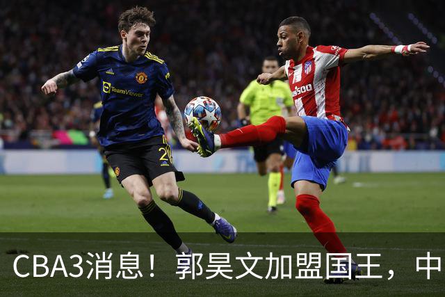 CBA3消息！郭昊文加盟国王，中国男篮抵达沈阳，杜锋观战粤BA！